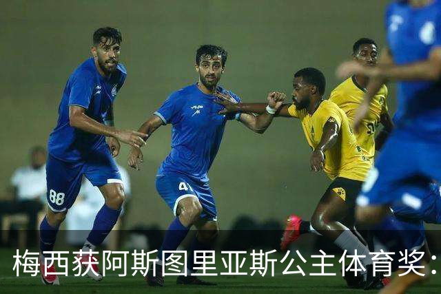 梅西获阿斯图里亚斯公主体育奖：父亲恳请见证超越球技的荣誉