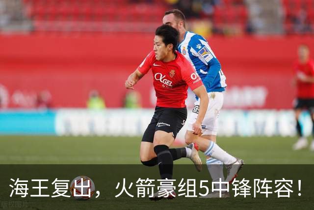 海王复出，火箭豪组5中锋阵容！斯通意外签约收惊喜，5号位2人轮换定调