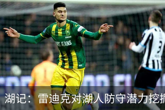 湖记：雷迪克对湖人防守潜力挖掘得更好 进攻端反而仍有不少盲区