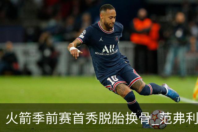 火箭季前赛首秀脱胎换骨 范弗利特回归松绑杜兰特？