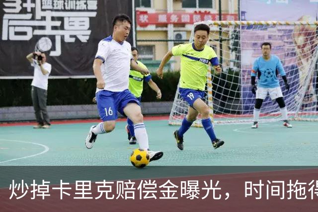 炒掉卡里克赔偿金曝光，时间拖得越久曼联越划算