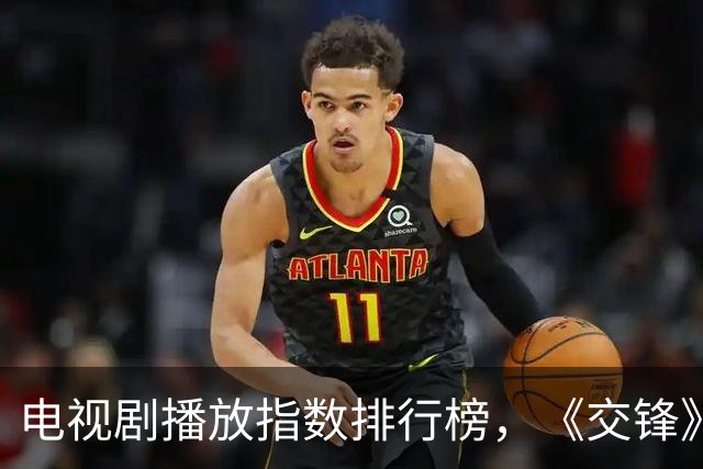 电视剧播放指数排行榜，《交锋》跌至第二，第一指数高达90.14