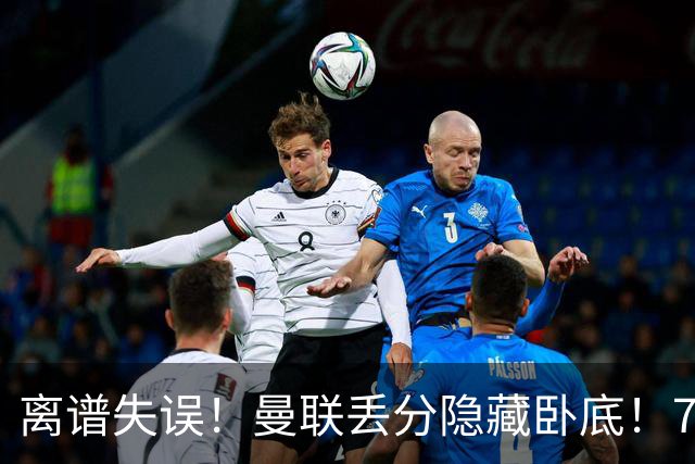 离谱失误！曼联丢分隐藏卧底！7000 万新援致命漏人