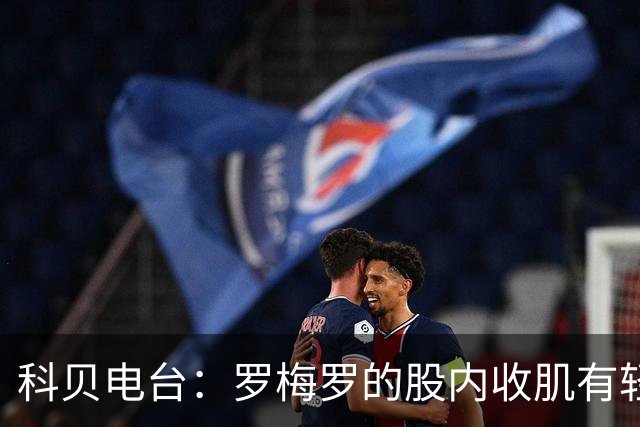 科贝电台：罗梅罗的股内收肌有轻微问题，预计最多将缺阵10天