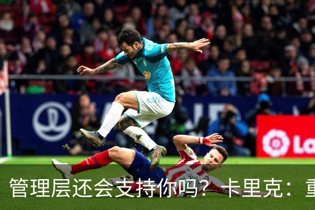 管理层还会支持你吗？卡里克：重点不是我，而是比赛如何踢成这样