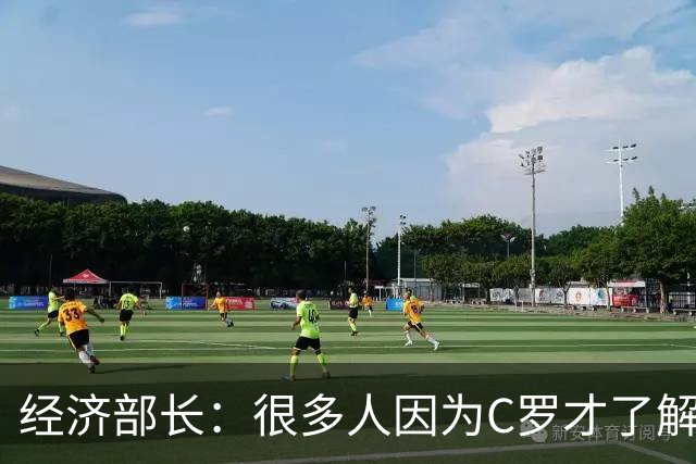 经济部长：很多人因为C罗才了解葡萄牙，若能继续依靠他是件好事