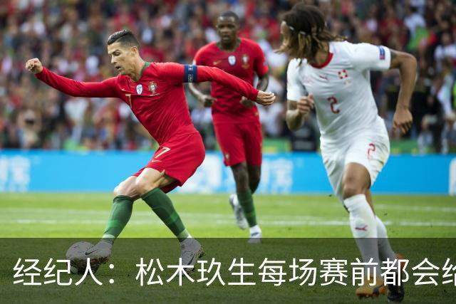 经纪人：松木玖生每场赛前都会给我打电话，菅原由势则是发消息