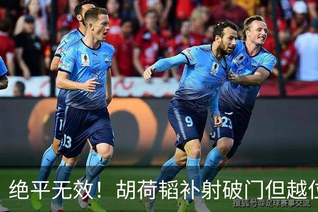 绝平无效！胡荷韬补射破门但越位在先 边裁未举旗VAR介入改判无效
