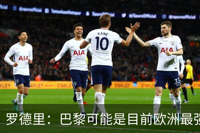 罗德里：巴黎可能是目前欧洲最强球队；亚马尔总能决定比赛