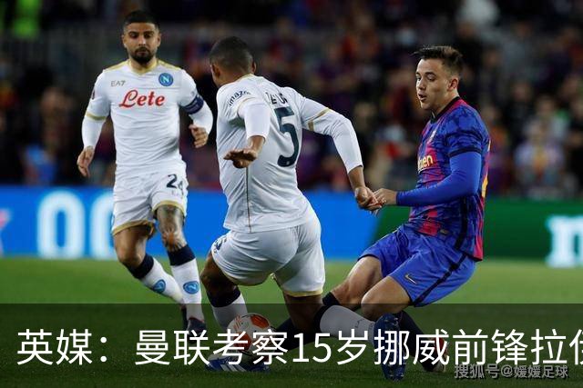 英媒：曼联考察15岁挪威前锋拉伊科维奇，顶替JJ-加布里埃尔
