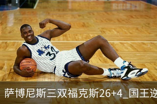 萨博尼斯三双福克斯26+4 国王逆转大胜活塞