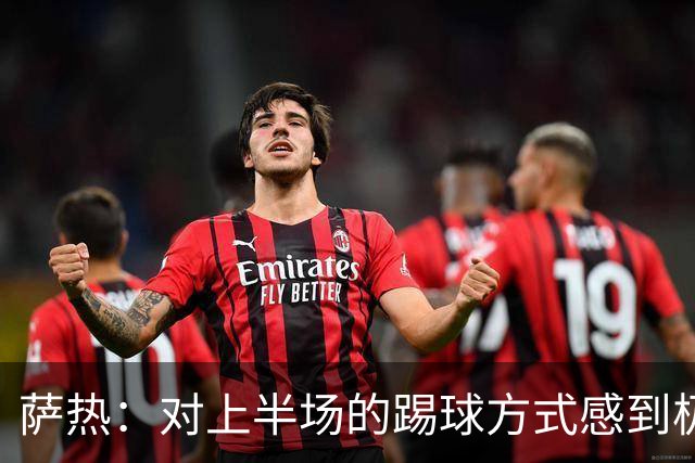 萨热：对上半场的踢球方式感到极其失望，因为我们根本没在踢比赛
