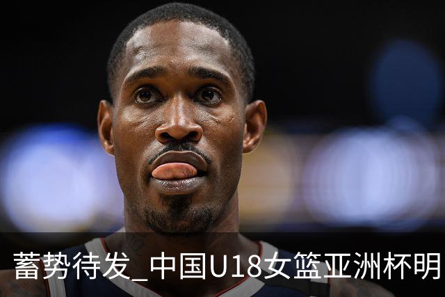 蓄势待发 中国U18女篮亚洲杯明日开打