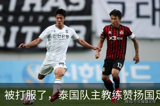 被打服了，泰国队主教练赞扬国足3人，安东尼奥3-0变阵，成东南亚新克星