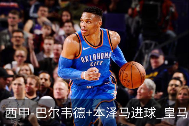 西甲-巴尔韦德+本泽马进球 皇马3-0夺3连胜领跑