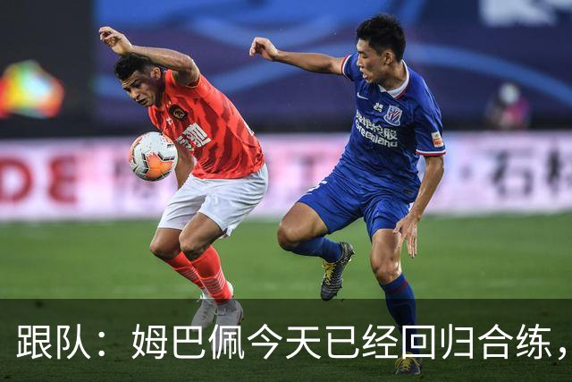 跟队：姆巴佩今天已经回归合练，法国队将于明天前往土耳其
