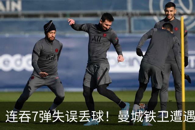连吞7弹失误丢球！曼城铁卫遭遇最惨一败 他早已踢不了中卫