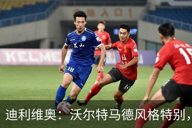 迪利维奥：沃尔特马德风格特别，在某些比赛里会很有用