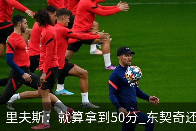 里夫斯：就算拿到50分 东契奇还是那个东契奇 我仍会自信出手