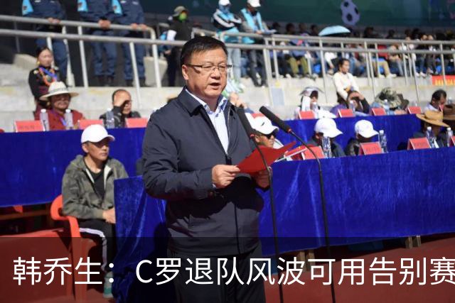 韩乔生：C罗退队风波可用告别赛体面收尾