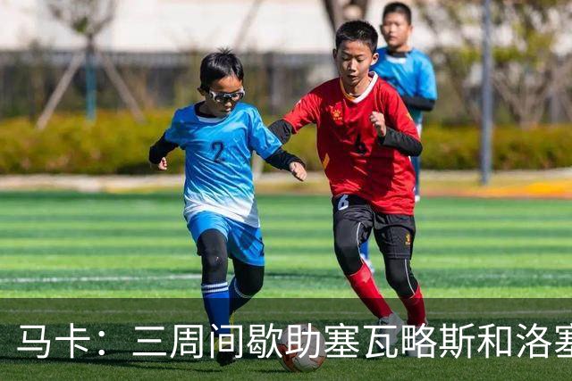 马卡：三周间歇助塞瓦略斯和洛塞尔索恢复状态