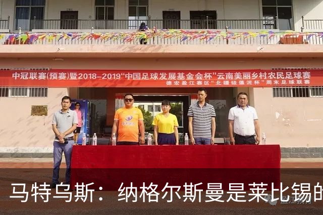 马特乌斯：纳格尔斯曼是莱比锡的认真候选人，二者风格合拍