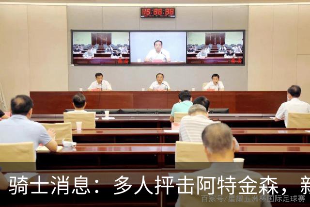 骑士消息：多人抨击阿特金森，新援持续灾难表现，战篮网出场更新