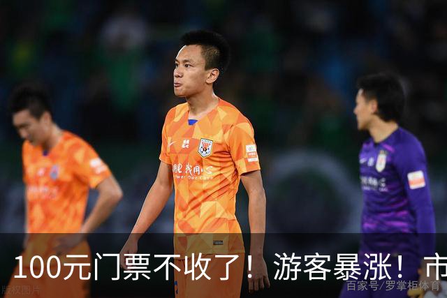 100元门票不收了！游客暴涨！市民直呼：很有生活气，不一样了——