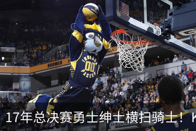 17年总决赛勇士绅士横扫骑士！KD场均轰下35+，首夺总冠军且当选FMVP，那詹姆斯表现如何呢？