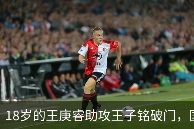 18岁的王庚睿助攻王子铭破门，国足一线队首秀即送助攻