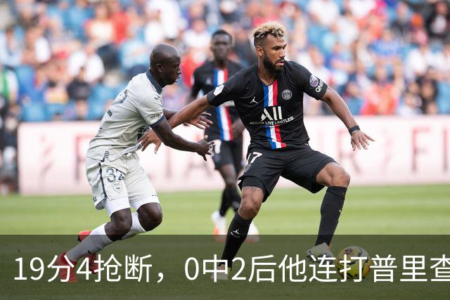19分4抢断，0中2后他连打普里查德三个
