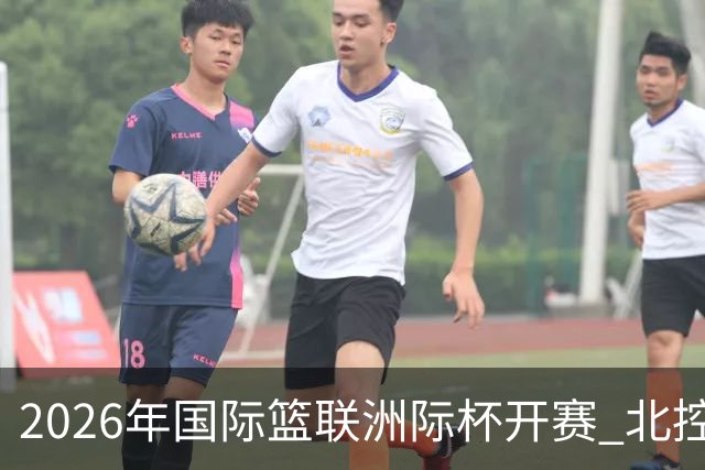 2026年国际篮联洲际杯开赛 北控队主场亮相