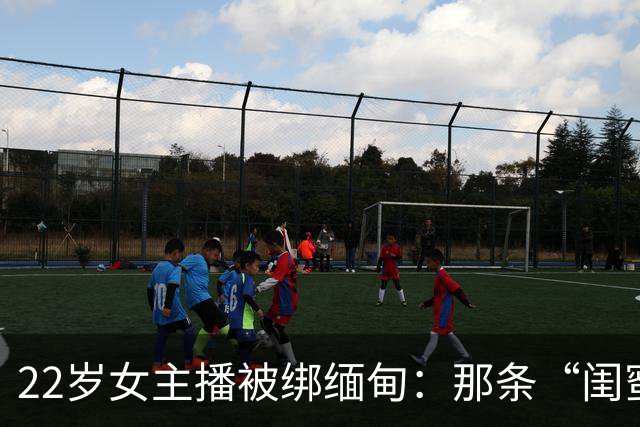 22岁女主播被绑缅甸：那条“闺蜜邀约”私信，可能正盯着你的女儿