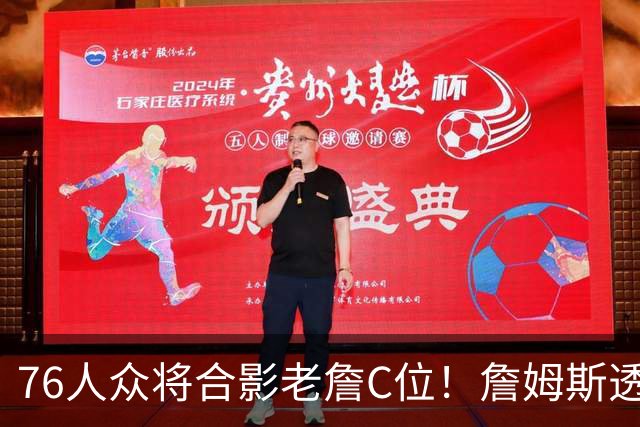 76人众将合影老詹C位！詹姆斯透露加盟费城心情 直言目标争夺总冠军