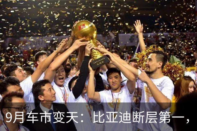 9月车市变天：比亚迪断层第一，长城唯一下滑，奇瑞吉利差140辆