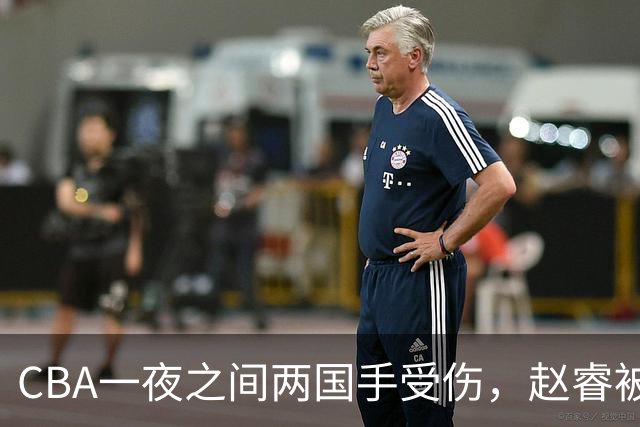 CBA一夜之间两国手受伤，赵睿被队友背出场，李悦洲左脚90度扭伤