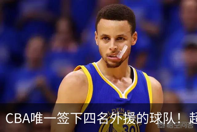 CBA唯一签下四名外援的球队！超出500万美元，需要缴纳调节费