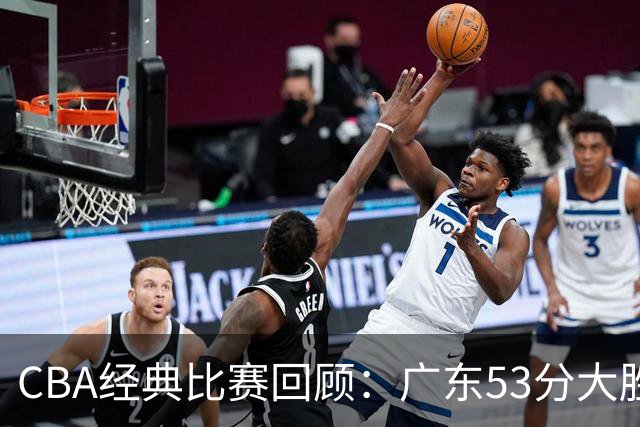 CBA经典比赛回顾：广东53分大胜广厦取得十连胜