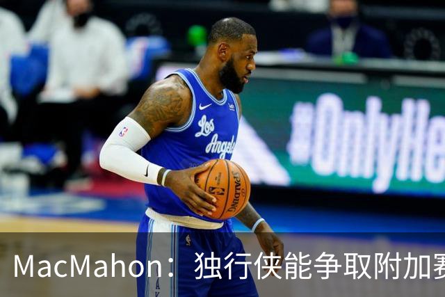 MacMahon：独行侠能争取附加赛就算进步 弗拉格有机会跻身NBA前十