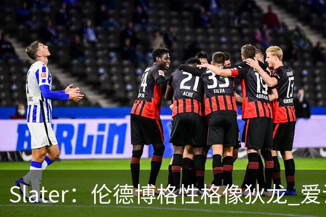 Slater：伦德博格性格像狄龙 爱说狠话不怕争议还主动吸引关注