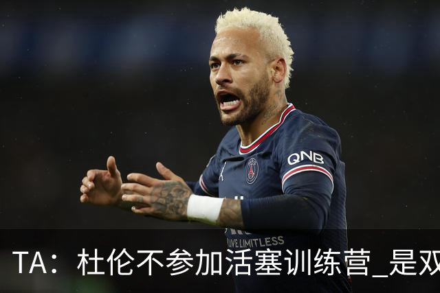 TA：杜伦不参加活塞训练营 是双方关系愈发紧张的明显迹象
