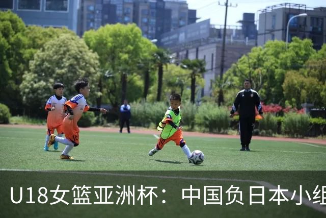 U18女篮亚洲杯：中国负日本小组第二 半决赛资格赛战菲律宾