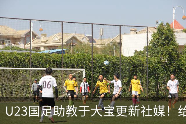 U23国足助教于大宝更新社媒！给球迷又带来一个好消息，值得期待